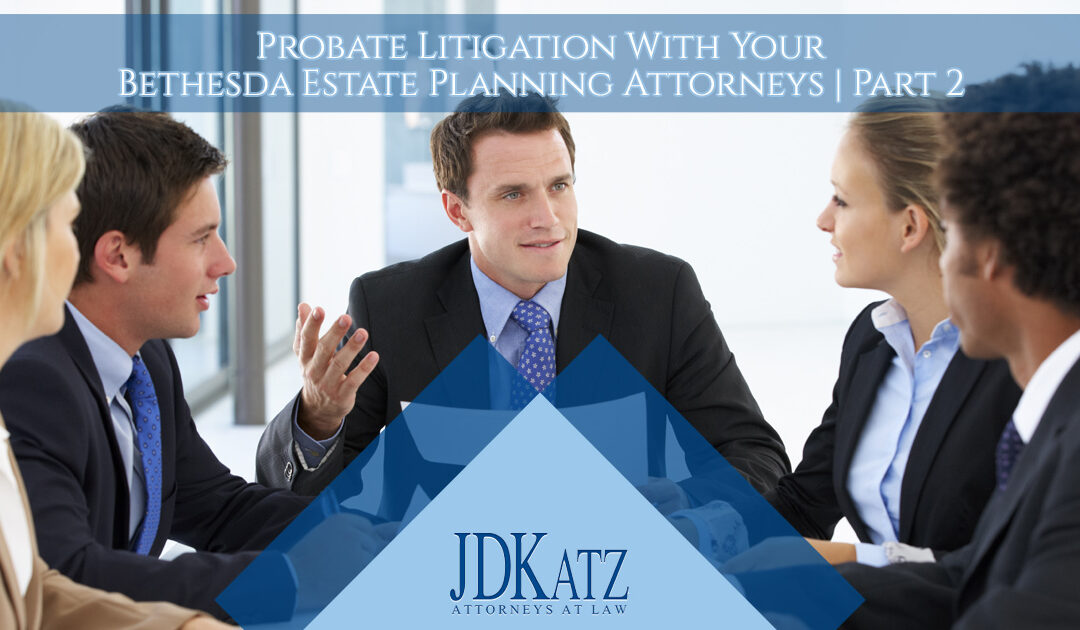 Probate Litigation With Your Bethesda Estate Planning Attorneys Part 2