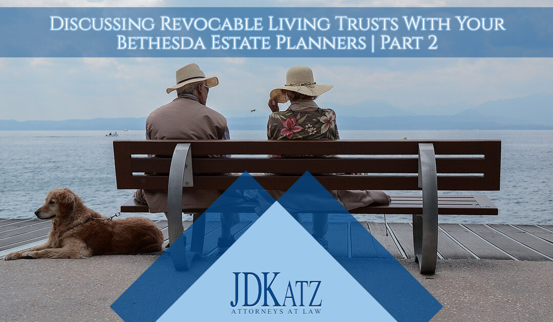 Discussing Revocable Living Trusts With Your Bethesda Estate Planners Part 2