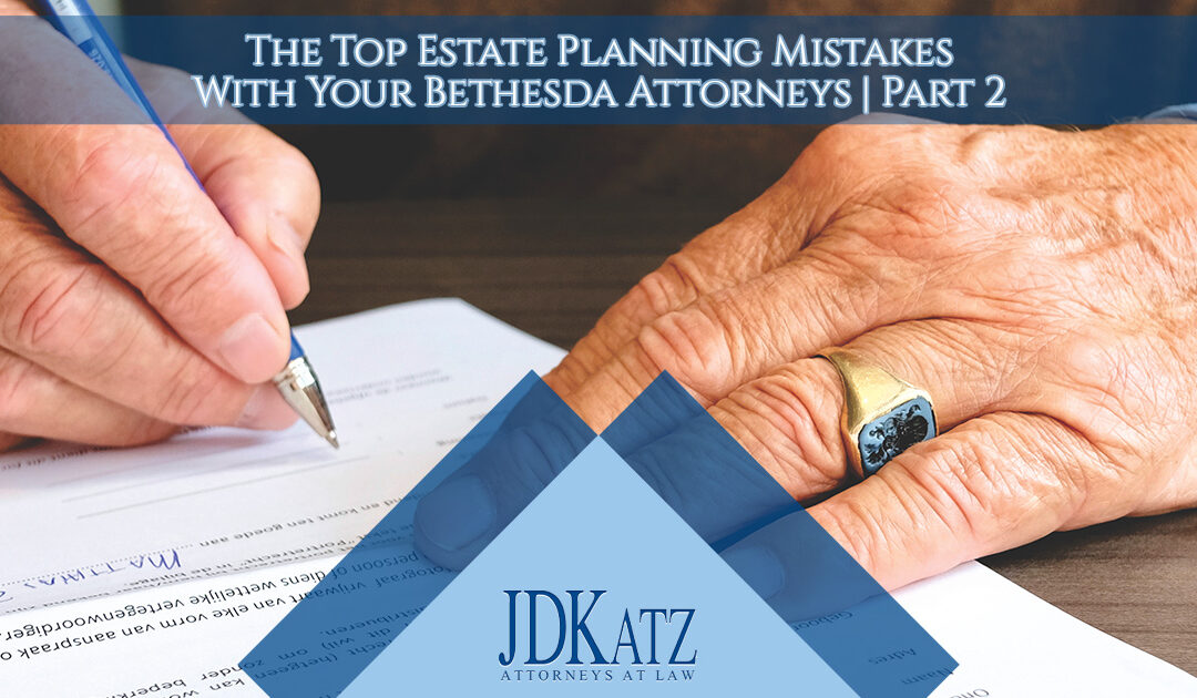 The Top Estate Planning Mistakes With Your Bethesda Attorneys Part 2