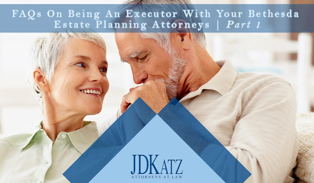 FAQs On Being An Executor With Your Bethesda Estate Planning Attorneys Part 1