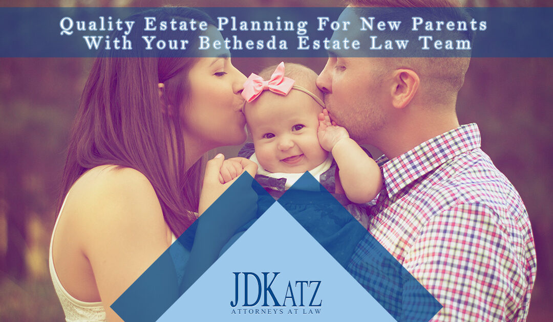Quality Estate Planning For New Parents With Your Bethesda Estate Law Team