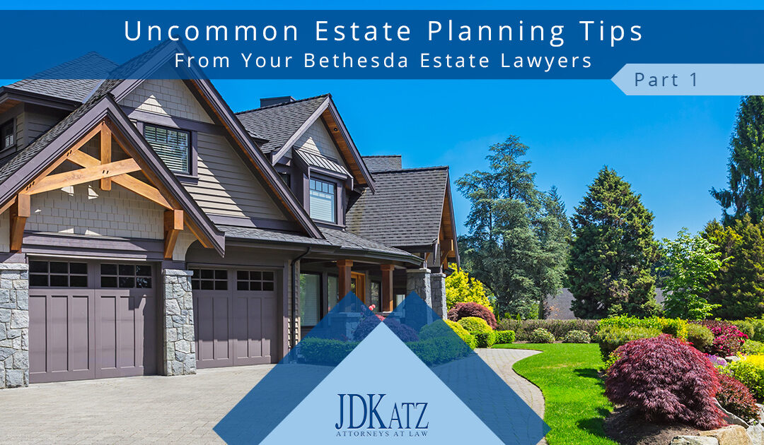 Uncommon Estate Planning Tips From Your Bethesda Estate Lawyers Part 1