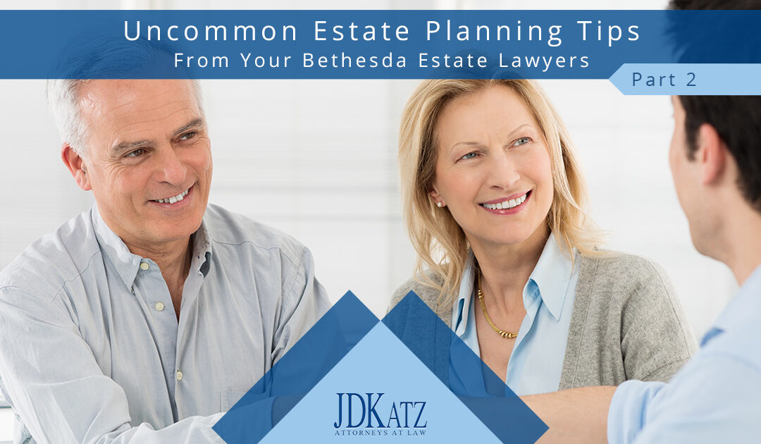 Uncommon Estate Planning Tips From Your Bethesda Estate Lawyers Part 2